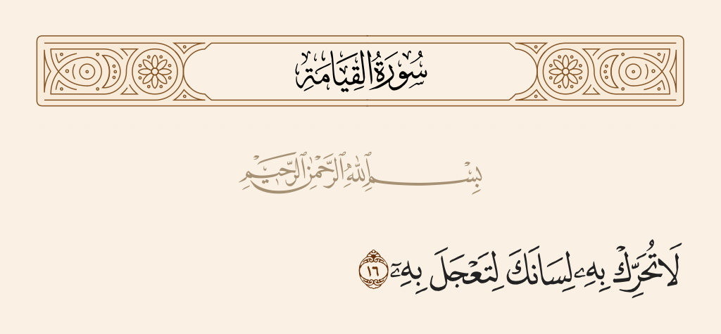 سورة القيامة الآية رقم 16